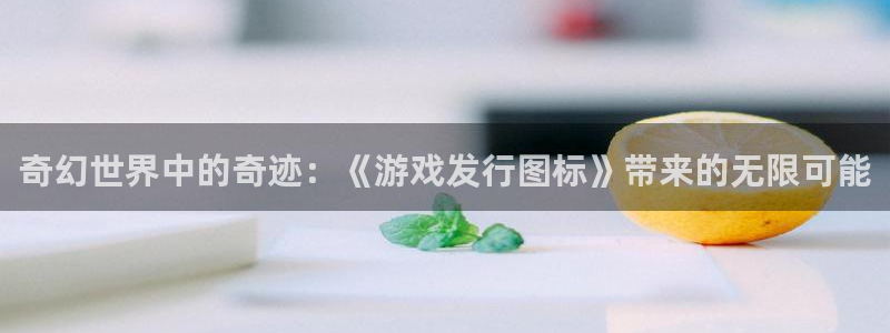 亿万28官网分分彩：奇幻世界中的奇迹：《游戏发行图标》带来的无限可能