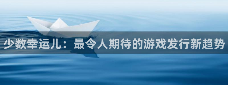 亿万28香烟图片：少数幸运儿：最令人期待的游戏发行新趋势