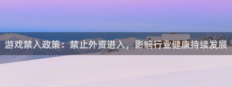 亿万28官网解绑银行卡怎么操作：游戏禁入政策：禁止外资进入，影响行业健康持续发展
