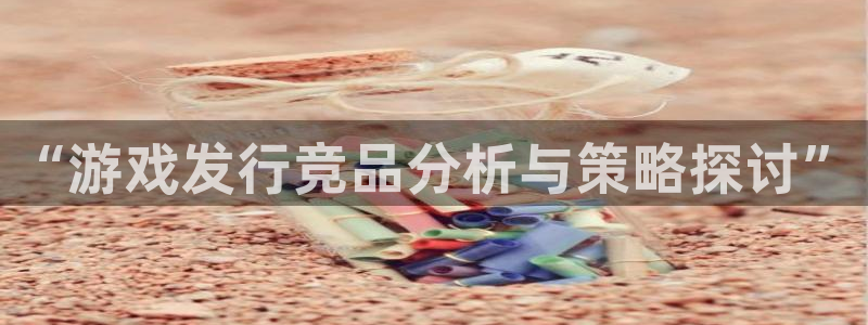 亿万28子公司怎么样可靠吗：“游戏发行竞品分析与策略探讨”