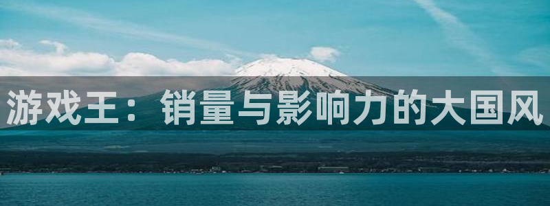 亿万28官网客服招聘：游戏王：销量与影响力的大国风