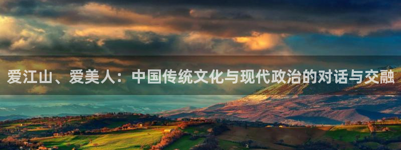 亿万28官网注册平台怎么注册的：爱江山、爱美人：中国传统文化与现代政治的对话与交融